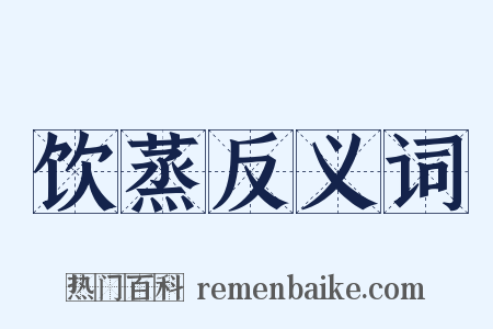 饮蒸反义词是什么意思的图片